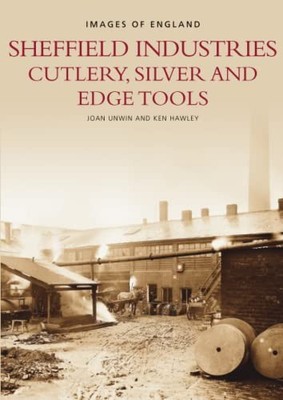 Sheffield's Industries: Cutlery, Silver and Edge Tools  by Ken Hawley 0752416588