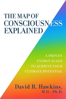 The Map of Consciousness Explained: A Proven Energy Scale to Actualize Your Ulti