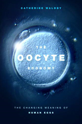 The Oocyte Economy: The Changing Meaning of Human Eggs - Hardback NEW Waldby, Ca