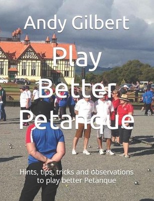Play Better Petanque: Hints, tips, tricks and observations to play better Petanq