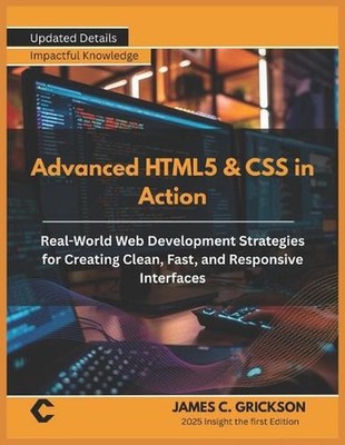 Advanced HTML5 & CSS in Action: Real-World Web Development Strategies for Creati