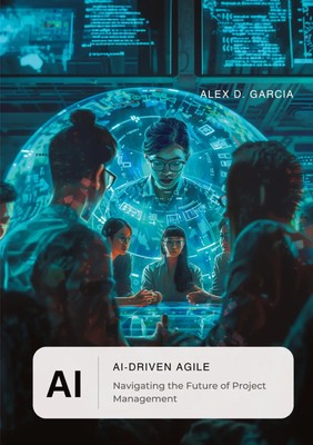 AI-Driven Agile Navigating the Future of Project Management Alex D. Garcia Buch