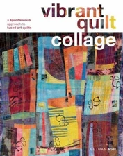 Vibrant Quilt Collage : A Spontaneous Approach to Fused Art Quilt