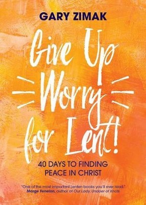 Give Up Worry for Lent!: 40 Days to Finding Peace in Christ by Gary Zimak (Engli