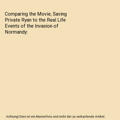 Comparing the Movie, Saving Private Ryan to the Real Life Events of the Invasion