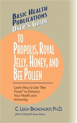 User's Guide to Propolis, Royal Jelly, Honey, and Bee Pollen: Learn How to Use ''