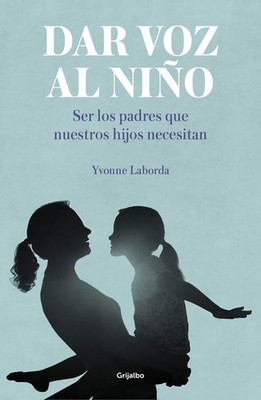 Dar voz al niño: Ser los padres que nuestros hijos necesitan / Giving the C...