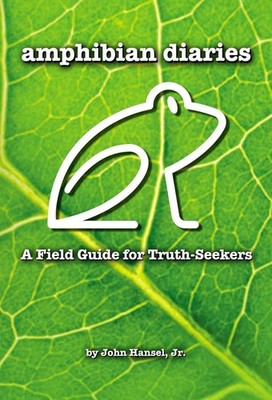 Amphibian Diaries: A Field Guide for Truth-Seekers by John Hansel Jr. (English)