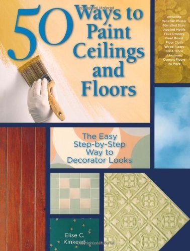 50 Ways to Paint Ceilings and Floors: The Easy, Step-by-step Way