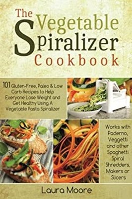 Das Gemüse-Spiralizer-Kochbuch: 101 Glutenfrei, Paleo Und Lo
