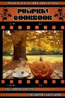Pumpkin Cookbook: Fall-Inspired Recipes for Comfort and Flavor by Shelly Burgess