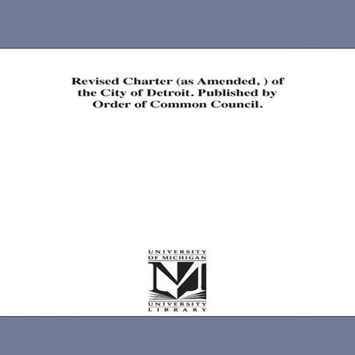 Revised Charter (as Amended ) of the City of Detroit. Published b
