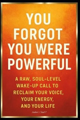 You Forgot You Were Powerful: ''A Raw, Soul-Level Wake-Up Call to Reclaim Your Vo