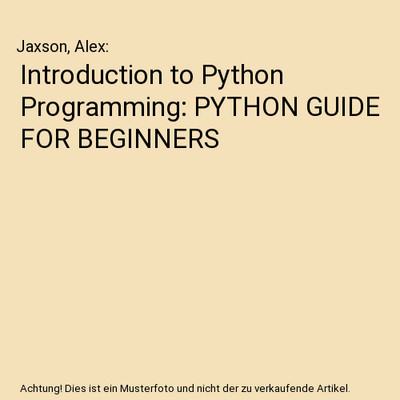 Introduction to Python Programming: PYTHON GUIDE FOR BEGINNERS, Jaxson, Alex