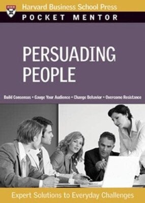 Persuading People: Expert Solutions to Everyday Challenges Harvard Pocket Mentor