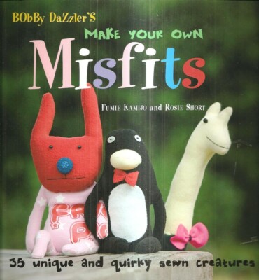 Bobby Dazzler Make Your Own Misfits 35 Unique Sewn Creatures