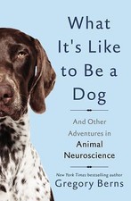 What It's Like to Be a Dog: And Other Adventures in Animal Neuroscience, Berns,