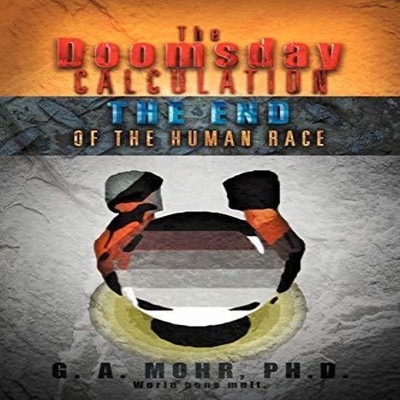 The Doomsday Calculation The End of the Human Race G. A. Mohr PhD