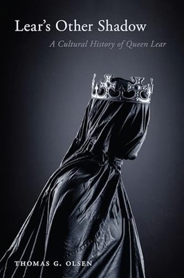 Lear's Other Shadow: A Cultural History of Queen Lear by Thomas G. Olsen NEW