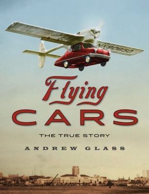 Flying Cars: The True Story by Glass, Andrew