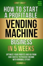 MONEY SNACKS: How To Start A Profitable Vending Machine Business In 5 Weeks: Op