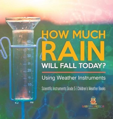 How Much Rain Will Fall Today? Using Weather Instruments Scientific Instruments 