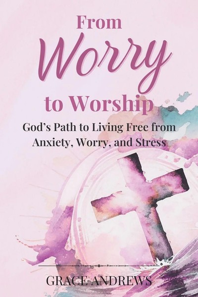 From Worry To Worship God's Path To Living Free From Anxiety, Worry, And Stress-image