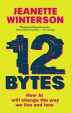 12 Bytes: How AI Will Change the Way We Live and Love by Jeanette Winterson: New
