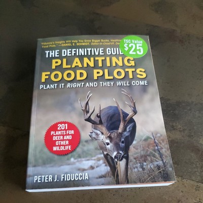 The Definitive Guide to Planting Food Plots : Plant It Right and They Will Come 