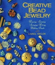 Creative Bead Jewelry: Weaving, Looming, Stringing, Wiring, Making Beads 