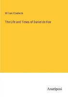 The Life And Times Of Daniel De Foe William Chadwick
