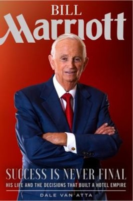 Bill Marriott: Success Is Never Final--his Life and the Decisions
