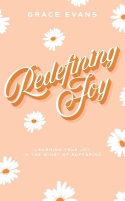 Redefining Joy: Learning True Joy in the Midst of Suffering by Grace Evans Paper