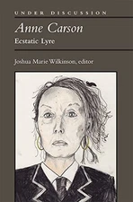 ANNE CARSON: ECSTATIC LYRE (UNDER DISCUSSION) By Joshua Marie Wilkinson