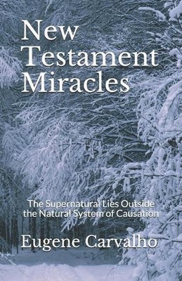 New Testament Miracles: The Supernatural Lies Outside the Natural System of Caus