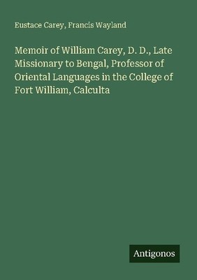 Memoir of William Carey, D. D., Late Missionary to Bengal, Professor of Oriental