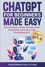 Chatgpt for Beginners Made Easy: Learn the Basics, Master Prompts, Boost Product