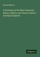 A Dictionary Of The Most Important Names, Objects, And Terms, Found In The Holy