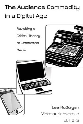 The Audience Commodity in a Digital Age: Revisiting a Critical Theory of Commerc