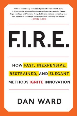 FIRE: How Fast, Inexpensive, Restrained, and Elegant Methods Ignite Innovati...