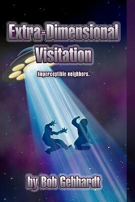 Extra Dimensional Visitation By Bob Gebhardt - New Copy - 9781312783393