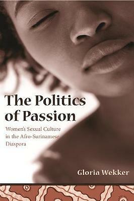 The Politics of Passion: Women's Sexual Culture in the Afro-Surinamese...