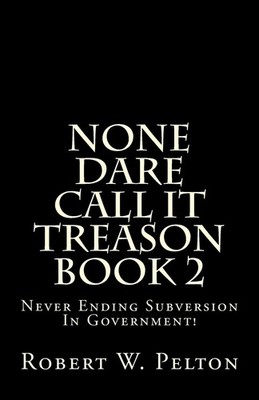None Dare Call It Treason Book 2: Never Ending Subversion In Government!