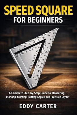 Speed Square for Beginners: The Complete Step-by-Step Guide to Measuring, Markin