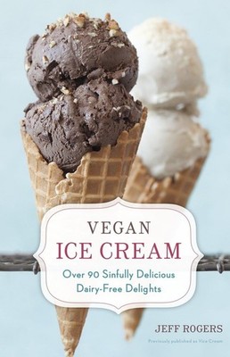 Vegan Ice Cream: Over 90 Sinfully Delicious Dairy-Free Delights [A Cookbook]...