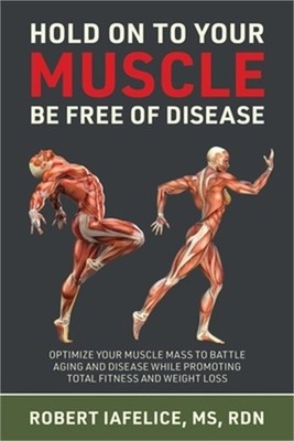 Hold On to Your MUSCLE, Be Free of Disease: Optimize Your Muscle Mass to Battle