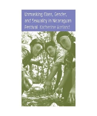 Unmasking Class, Gender, and Sexuality in Nicaraguan Festival, Katherine Borland