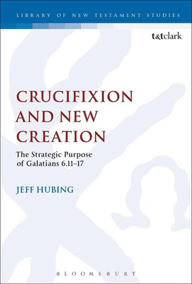 #ad Crucifixion and New Creation: The Strategic Purpose of Galatians 6.11 17 by Dr. $98.12