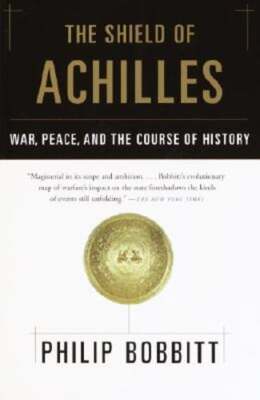 The Shield of Achilles: War, Peace, and the Course of History by Philip Bobbitt