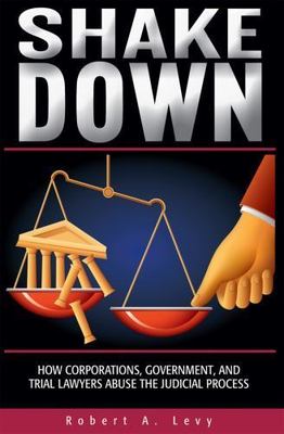 Shakedown How Corporations, Government, Trial Lawyers Abuse the Judicial Process